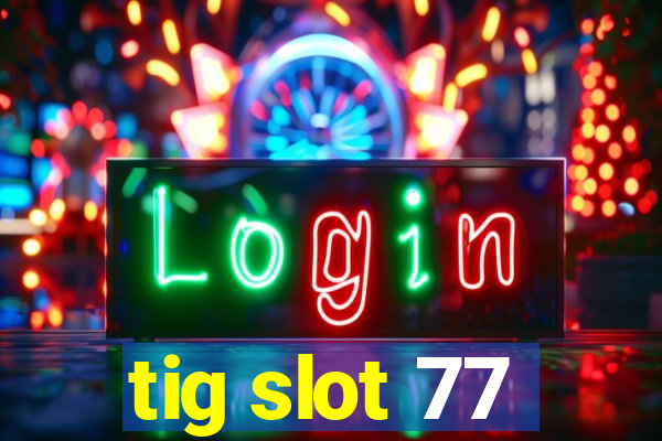 tig slot 77